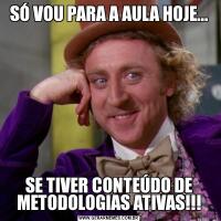 SÓ VOU PARA A AULA HOJE...SE TIVER CONTEÚDO DE METODOLOGIAS ATIVAS!!!