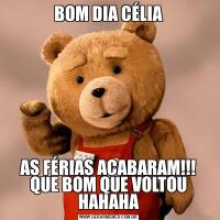 BOM DIA CÉLIAAS FÉRIAS ACABARAM!!! QUE BOM QUE VOLTOU HAHAHA