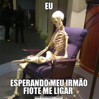 EUESPERANDO MEU IRMÃO FIOTE ME LIGAR 