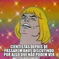 CIENTISTAS DEPOIS DE PASSAREM ANOS DISCUTINDO POR ALGO QUE NÃO PODEM VER