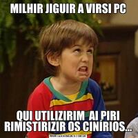 MILHIR JIGUIR A VIRSI PCQUI UTILIZIRIM  AI PIRI RIMISTIRIZIR OS CINÍRIOS...