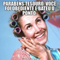 PARABÉNS TESOURO. VOCÊ FOI OBEDIENTE E BATEU O PONTO.