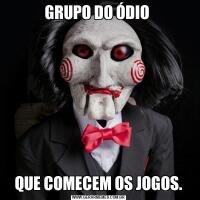 GRUPO DO ÓDIO QUE COMECEM OS JOGOS.