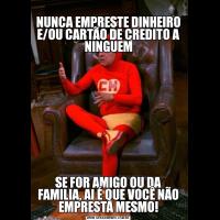 
NUNCA EMPRESTE DINHEIRO E/OU CARTÃO DE CREDITO A NINGUEMSE FOR AMIGO OU DA FAMILIA, AI É QUE VOCÊ NÃO EMPRESTA MESMO!