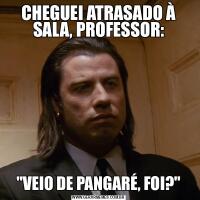 CHEGUEI ATRASADO À SALA, PROFESSOR:&QUOT;VEIO DE PANGARÉ, FOI?&QUOT;