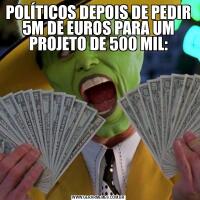 POLÍTICOS DEPOIS DE PEDIR 5M DE EUROS PARA UM PROJETO DE 500 MIL: