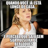 QUANDO VOCÊ JÁ ESTÁ LONGE DE CASA...E PERCEBE QUE SAIU SEM SUA PULSEIRA DE BERLOQUES