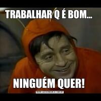 TRABALHAR Q É BOM... NINGUÉM QUER! 