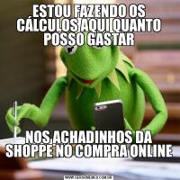 ESTOU FAZENDO OS CÁLCULOS AQUI QUANTO POSSO GASTARNOS ACHADINHOS DA SHOPPE NO COMPRA ONLINE 