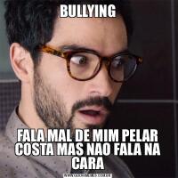 BULLYINGFALA MAL DE MIM PELAR COSTA MAS NAO FALA NA CARA
