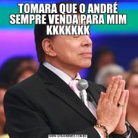 TOMARA QUE O ANDRÉ SEMPRE VENDA PARA MIM KKKKKKK