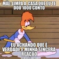 MÃE: LIMPA A  CASA QUE EU TE DOU 1000 CONTOEU ACHANDO QUE É VERDADE E MINHA SINCERA REAÇÃO