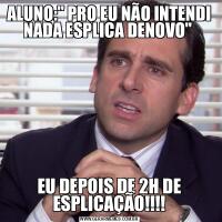 ALUNO:&QUOT; PRO EU NÃO INTENDI NADA ESPLICA DENOVO&QUOT; EU DEPOIS DE 2H DE ESPLICAÇÃO!!!!