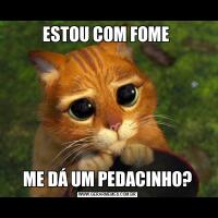 ESTOU COM FOME ME DÁ UM PEDACINHO?