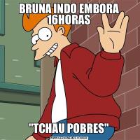 BRUNA INDO EMBORA 16HORAS&QUOT;TCHAU POBRES&QUOT;