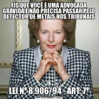 EIS QUE VOCÊ É UMA ADVOGADA GRÁVIDA E NÃO PRECISA PASSAR PELO DETECTOR DE METAIS NOS TRIBUNAISLEI Nº 8.906/94 - ART. 7º