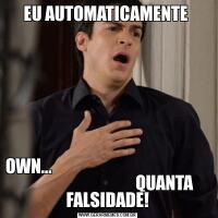 EU AUTOMATICAMENTE OWN...                                                                                    QUANTA FALSIDADE!