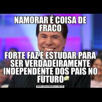 NAMORAR É COISA DE FRACOFORTE FAZ É ESTUDAR PARA SER VERDADEIRAMENTE INDEPENDENTE DOS PAIS NO FUTURO