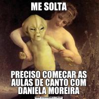 ME SOLTAPRECISO COMEÇAR AS AULAS DE CANTO COM DANIELA MOREIRA