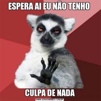 ESPERA AI EU NÃO TENHO CULPA DE NADA