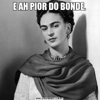 E AH PIOR DO BONDE.