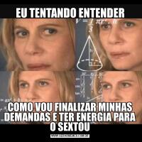 EU TENTANDO ENTENDERCOMO VOU FINALIZAR MINHAS DEMANDAS E TER ENERGIA PARA O SEXTOU