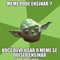 MEME PODE ENSINAR ?VOCÊ DEVE USAR O MEME SE QUISER ENSINAR