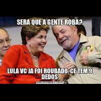 SERA QUE A GENTE ROBA?LULA VC JA FOI ROUBADO, CE TEM 9 DEDOS