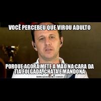 VOCÊ PERCEBEU QUE VIROU ADULTOPORQUE AGORA METE A MÃO NA CARA DA TIA FOLGADA, CHATA E MANDONA