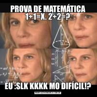 PROVA DE MATEMÁTICA 1+1=X. 2+2=?EU :SLK KKKK MO DIFÍCIL!?