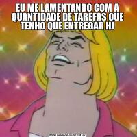 EU ME LAMENTANDO COM A QUANTIDADE DE TAREFAS QUE TENHO QUE ENTREGAR HJ