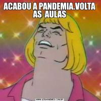 ACABOU A PANDEMIA.VOLTA AS  AULAS