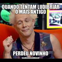 QUANDO TENTAM LUDIBRIAR O MAIS ANTIGOPERDEU NOVINHO