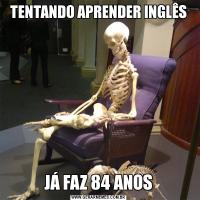 TENTANDO APRENDER INGLÊSJÁ FAZ 84 ANOS