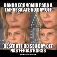 DANDO ECONOMIA PARA A EMPRESA ATÉ NO DAY OFFDESFRUTE DO SEU DAY OFF NAS FÉRIAS RSRSS