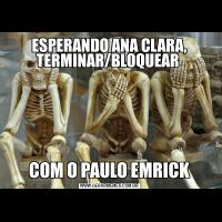ESPERANDO ANA CLARA, TERMINAR/BLOQUEAR COM O PAULO EMRICK