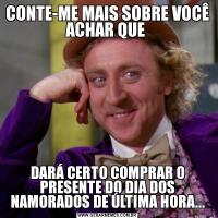 CONTE-ME MAIS SOBRE VOCÊ ACHAR QUE DARÁ CERTO COMPRAR O PRESENTE DO DIA DOS NAMORADOS DE ÚLTIMA HORA...