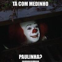TÁ COM MEDINHOPAULINHA?