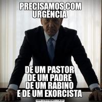 PRECISAMOS COM URGÊNCIA DE UM PASTOR 
DE UM PADRE 
DE UM RABINO 
E DE UM EXORCISTA 