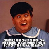 DIABÉTICO PODE COMER DE TUDO, COM MODERAÇÃO, CHEGA DE MIMIMI E PARE DE DIZER QUE TUDO FAL MAL, FICA A DICA!
