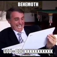 BEHEMOTHGOD = DOG KKKKKKKKKKK