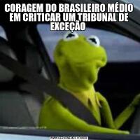 CORAGEM DO BRASILEIRO MÉDIO EM CRITICAR UM TRIBUNAL DE EXCEÇÃO 