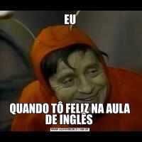 EUQUANDO TÔ FELIZ NA AULA DE INGLÊS 