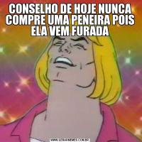 CONSELHO DE HOJE NUNCA COMPRE UMA PENEIRA POIS ELA VEM FURADA